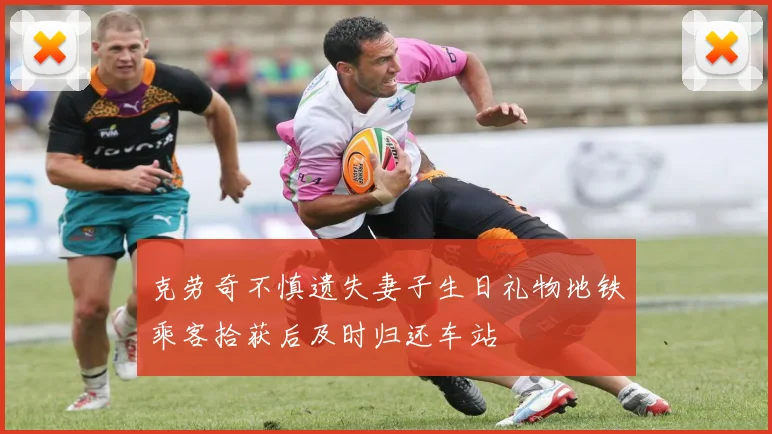 克劳奇不慎遗失妻子生日礼物地铁乘客拾获后及时归还车站