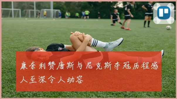 康奈利赞唐斯与尼克斯夺冠历程感人至深令人动容