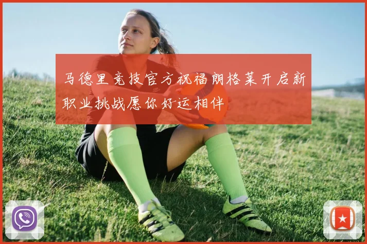马德里竞技官方祝福朗格莱开启新职业挑战愿你好运相伴