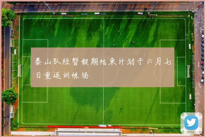 泰山队短暂假期结束计划于六月七日重返训练场
