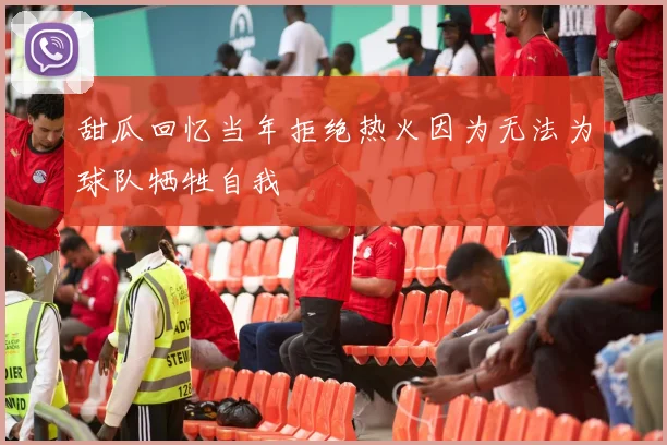 甜瓜回忆当年拒绝热火因为无法为球队牺牲自我