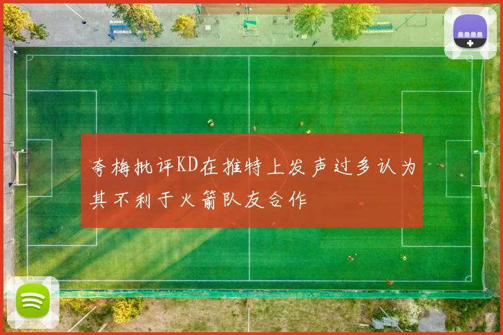 夸梅批评KD在推特上发声过多认为其不利于火箭队友合作
