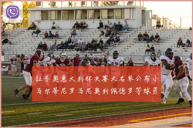 拉齐奥意大利杯决赛大名单公布小马尔蒂尼罗马尼奥利佩德罗等球员入选